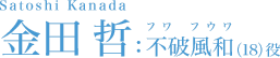 金田 哲 Satoshi Kanada 不破風和（18）役 フワ フウワ