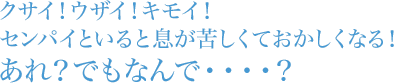 クサイ！ウザイ！キモイ！センパイといると息が苦しくておかしくなる！あれ？でもなんで・・・・？