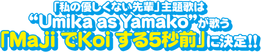 「私の優しくない先輩」主題歌は“Umika as Yamako”が歌う「MajiでKoiする5秒前」に決定!!