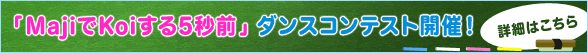 「MajiでKoiする5秒前」ダンスコンテスト開催決定！