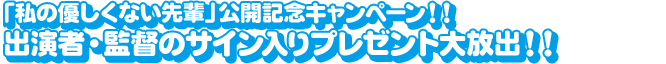 「私の優しくない先輩」公開記念キャンペーン！！出演者・監督のサイン入りプレゼント大放出！！